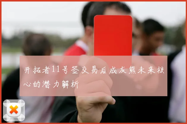 开拓者11号签交易后成灰熊未来核心的潜力解析