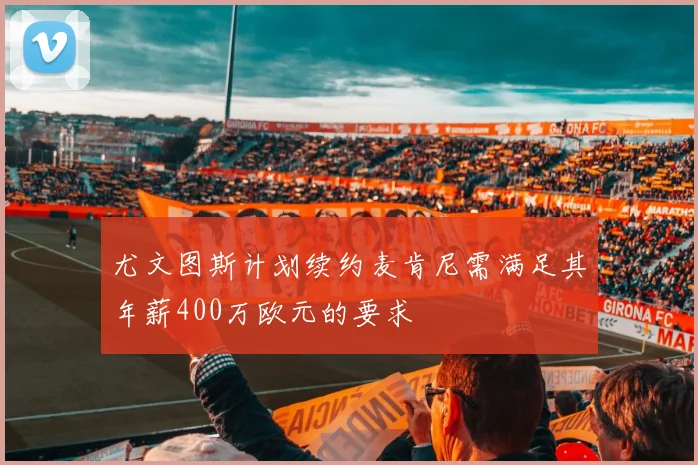 尤文图斯计划续约麦肯尼需满足其年薪400万欧元的要求