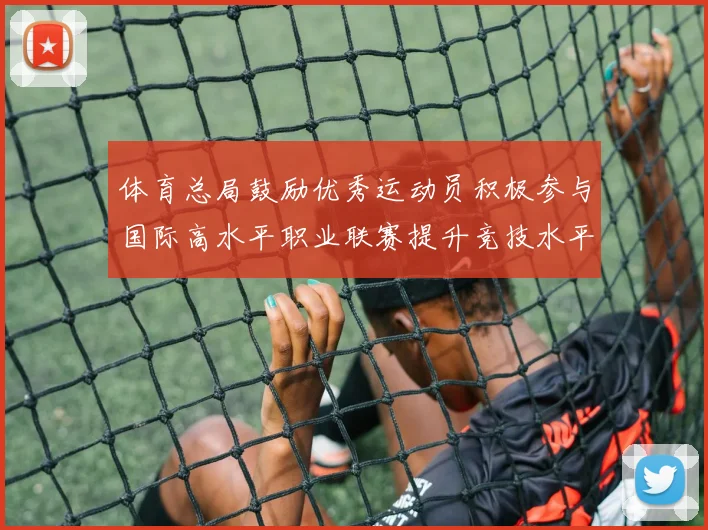 体育总局鼓励优秀运动员积极参与国际高水平职业联赛提升竞技水平与发展机会