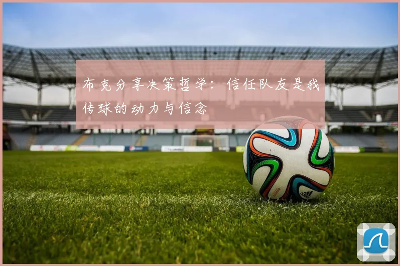 布克分享决策哲学：信任队友是我传球的动力与信念
