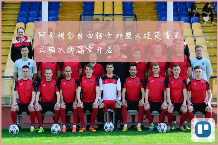 阿奇姆彭自由转会加盟大连英博正式确认新篇章开启