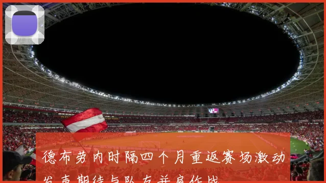 德布劳内时隔四个月重返赛场激动发声期待与队友并肩作战